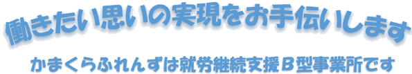 働きたい思いの実現をお手伝いします　かまくらふれんずは就労継続支援B型事業所です